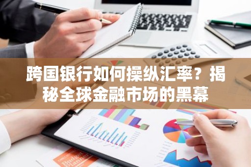 跨国银行如何操纵汇率？揭秘全球金融市场的黑幕