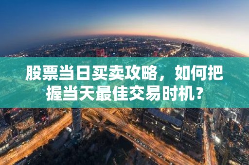 股票当日买卖攻略，如何把握当天最佳交易时机？