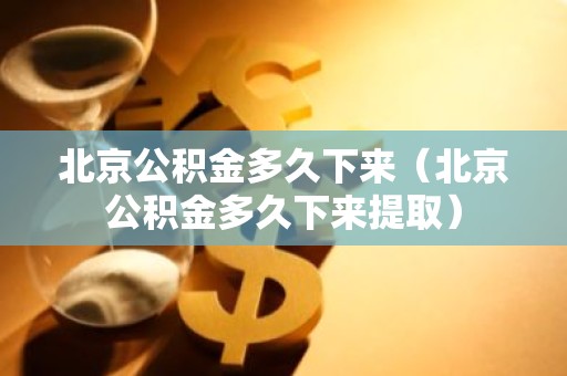 北京公积金多久下来（北京公积金多久下来提取）