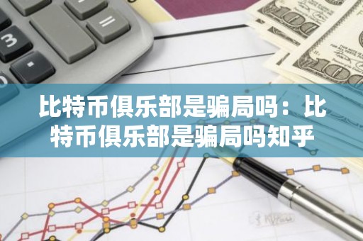 比特币俱乐部是骗局吗：比特币俱乐部是骗局吗知乎