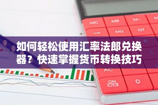 如何轻松使用汇率法郎兑换器？快速掌握货币转换技巧！
