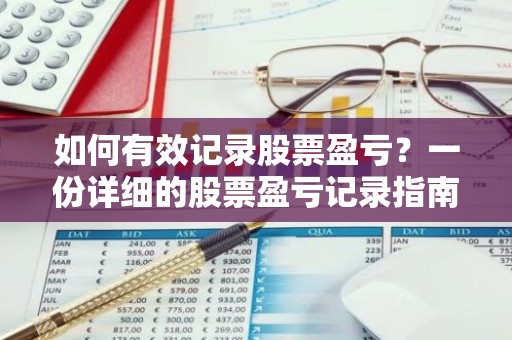 如何有效记录股票盈亏？一份详细的股票盈亏记录指南