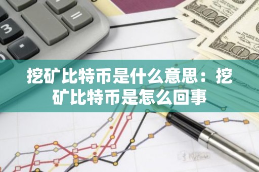 挖矿比特币是什么意思：挖矿比特币是怎么回事