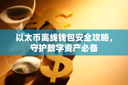 以太币离线钱包安全攻略，守护数字资产必备