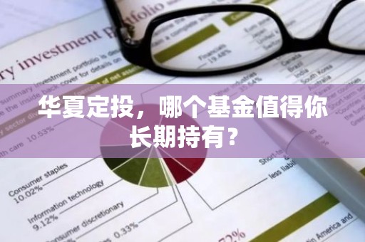 华夏定投，哪个基金值得你长期持有？