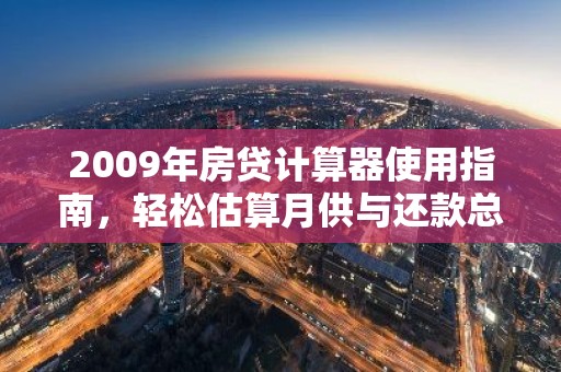 2009年房贷计算器使用指南，轻松估算月供与还款总额