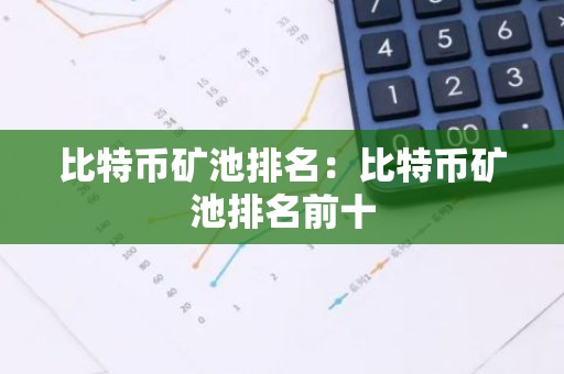 比特币矿池排名：比特币矿池排名前十