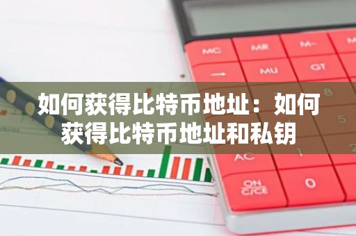 如何获得比特币地址：如何获得比特币地址和私钥