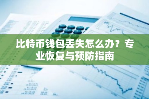 比特币钱包丢失怎么办？专业恢复与预防指南