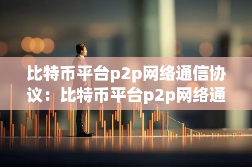 比特币平台p2p网络通信协议：比特币平台p2p网络通信协议有哪些