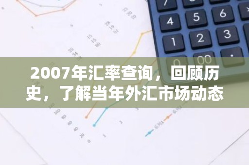 2007年汇率查询，回顾历史，了解当年外汇市场动态