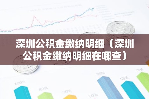 深圳公积金缴纳明细（深圳公积金缴纳明细在哪查）