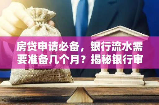 房贷申请必备，银行流水需要准备几个月？揭秘银行审核标准！