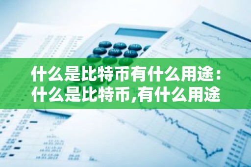 什么是比特币有什么用途：什么是比特币,有什么用途