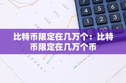 比特币限定在几万个：比特币限定在几万个币