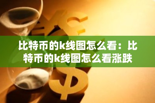 比特币的k线图怎么看：比特币的k线图怎么看涨跌