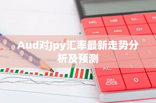 Aud对Jpy汇率最新走势分析及预测