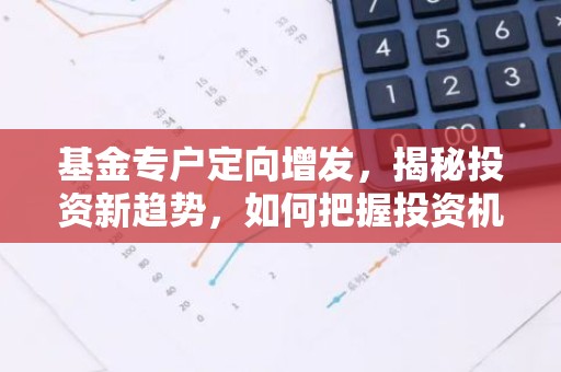 基金专户定向增发，揭秘投资新趋势，如何把握投资机遇？