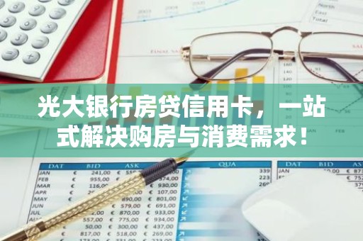 光大银行房贷信用卡，一站式解决购房与消费需求！