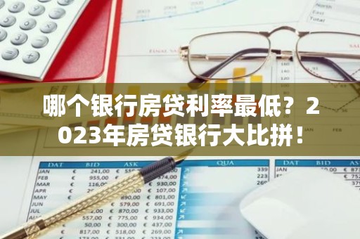 哪个银行房贷利率最低？2023年房贷银行大比拼！