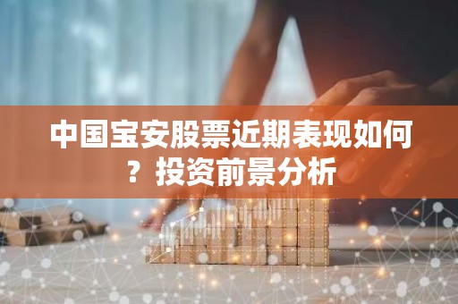 中国宝安股票近期表现如何？投资前景分析