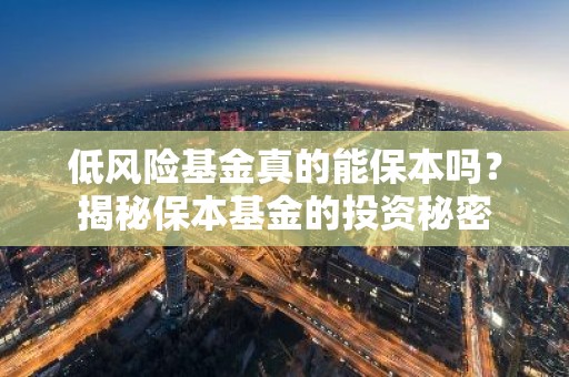 低风险基金真的能保本吗？揭秘保本基金的投资秘密