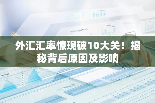外汇汇率惊现破10大关！揭秘背后原因及影响