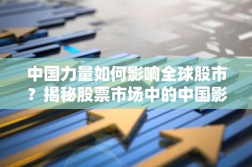 中国力量如何影响全球股市？揭秘股票市场中的中国影响力