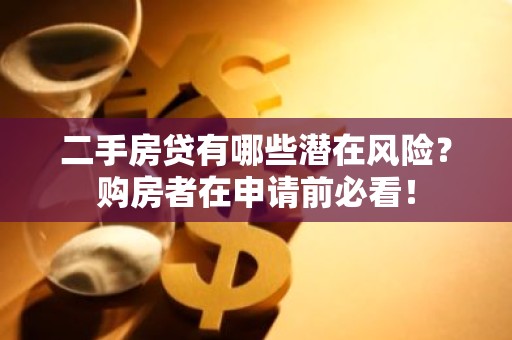 二手房贷有哪些潜在风险？购房者在申请前必看！