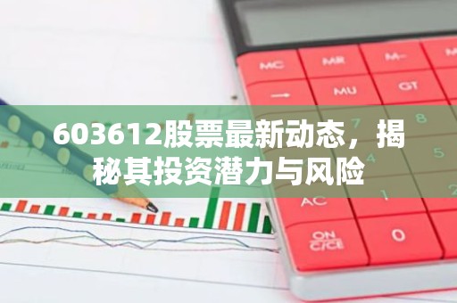 603612股票最新动态，揭秘其投资潜力与风险