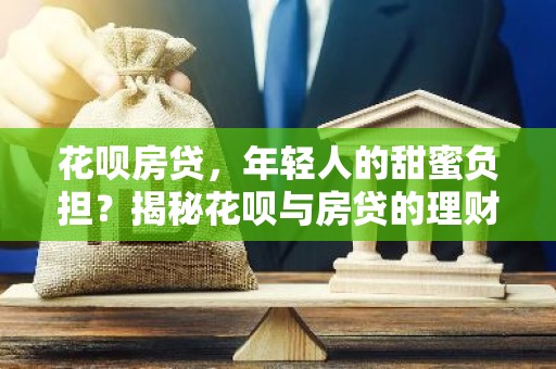 花呗房贷，年轻人的甜蜜负担？揭秘花呗与房贷的理财之道