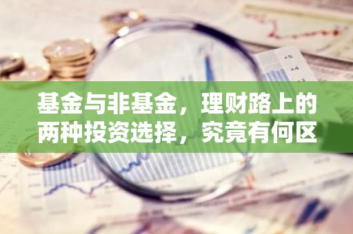 基金与非基金，理财路上的两种投资选择，究竟有何区别？