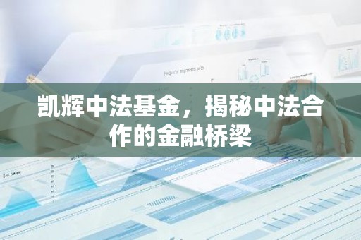 凯辉中法基金，揭秘中法合作的金融桥梁