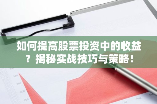 如何提高股票投资中的收益？揭秘实战技巧与策略！