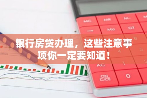 银行房贷办理，这些注意事项你一定要知道！