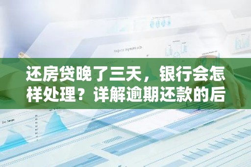 还房贷晚了三天，银行会怎样处理？详解逾期还款的后果及应对措施