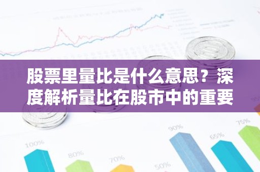 股票里量比是什么意思？深度解析量比在股市中的重要性