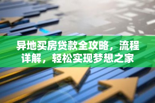 异地买房贷款全攻略，流程详解，轻松实现梦想之家