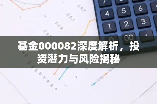 基金000082深度解析，投资潜力与风险揭秘