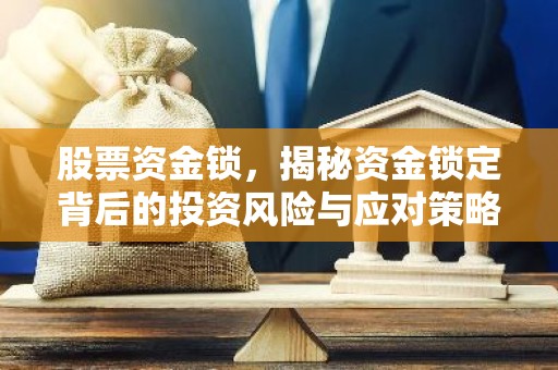 股票资金锁，揭秘资金锁定背后的投资风险与应对策略