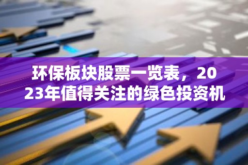 环保板块股票一览表，2023年值得关注的绿色投资机会