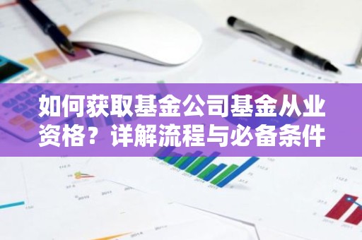如何获取基金公司基金从业资格？详解流程与必备条件！