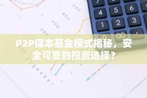 P2P保本基金模式揭秘，安全可靠的投资选择？