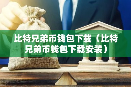 比特兄弟币钱包下载（比特兄弟币钱包下载安装）