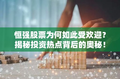 恒强股票为何如此受欢迎？揭秘投资热点背后的奥秘！
