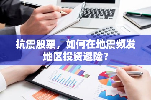 抗震股票，如何在地震频发地区投资避险？