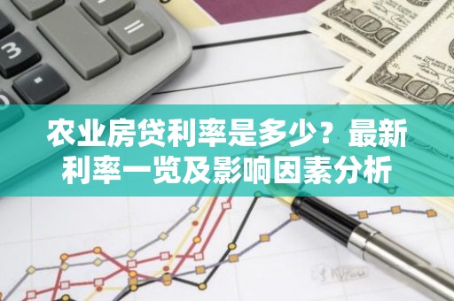 农业房贷利率是多少？最新利率一览及影响因素分析