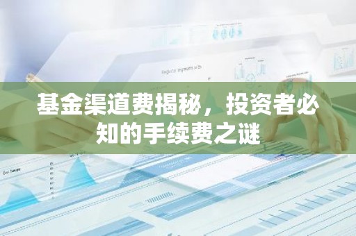 基金渠道费揭秘，投资者必知的手续费之谜