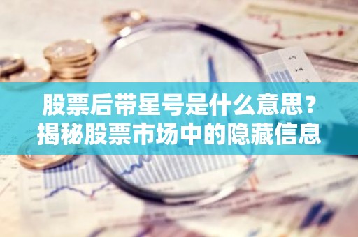 股票后带星号是什么意思？揭秘股票市场中的隐藏信息
