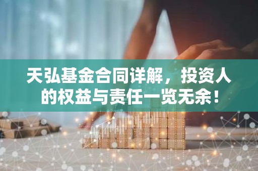 天弘基金合同详解，投资人的权益与责任一览无余！